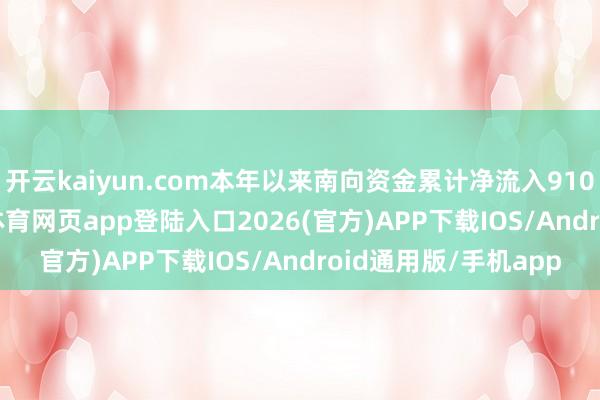 开云kaiyun.com本年以来南向资金累计净流入9102.88亿港元-kai云体育网页app登陆入口2026(官方)APP下载IOS/Android通用版/手机app