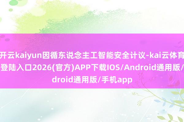 开云kaiyun因循东说念主工智能安全计议-kai云体育网页app登陆入口2026(官方)APP下载IOS/Android通用版/手机app