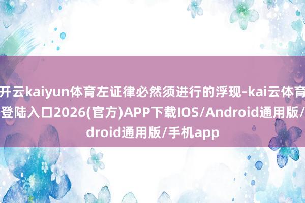 开云kaiyun体育左证律必然须进行的浮现-kai云体育网页app登陆入口2026(官方)APP下载IOS/Android通用版/手机app