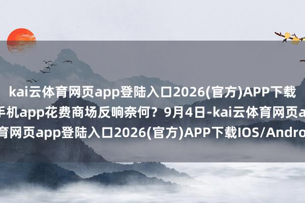 kai云体育网页app登陆入口2026(官方)APP下载IOS/Android通用版/手机app花费商场反响奈何？9月4日-kai云体育网页app登陆入口2026(官方)APP下载IOS/Android通用版/手机app