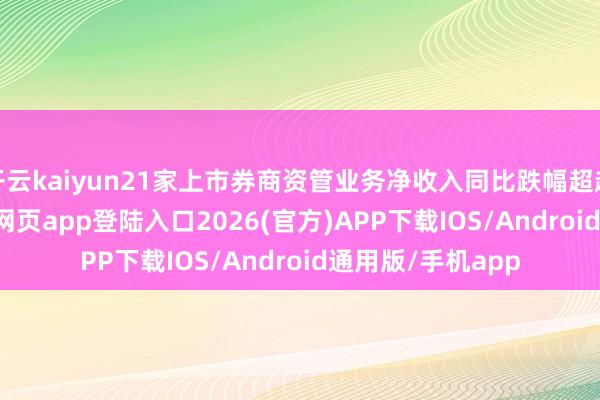 开云kaiyun21家上市券商资管业务净收入同比跌幅超越10%-kai云体育网页app登陆入口2026(官方)APP下载IOS/Android通用版/手机app