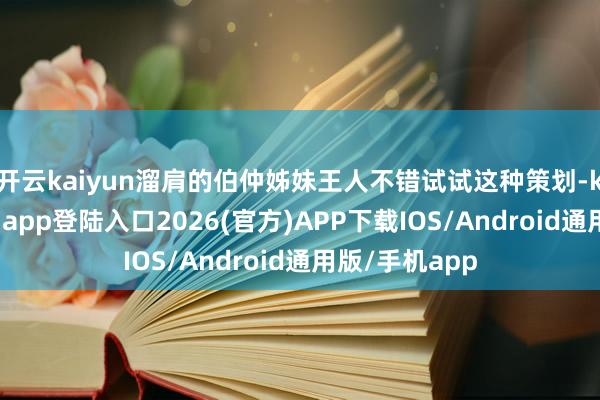 开云kaiyun溜肩的伯仲姊妹王人不错试试这种策划-kai云体育网页app登陆入口2026(官方)APP下载IOS/Android通用版/手机app