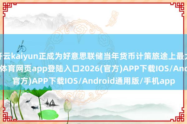 开云kaiyun正成为好意思联储当年货币计策旅途上最大的不确定成分-kai云体育网页app登陆入口2026(官方)APP下载IOS/Android通用版/手机app