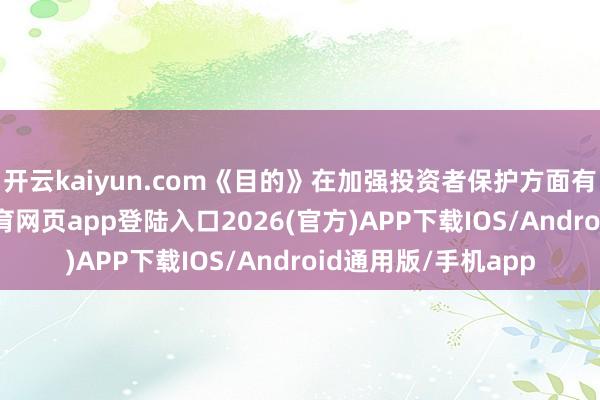 开云kaiyun.com《目的》在加强投资者保护方面有不少亮点-kai云体育网页app登陆入口2026(官方)APP下载IOS/Android通用版/手机app