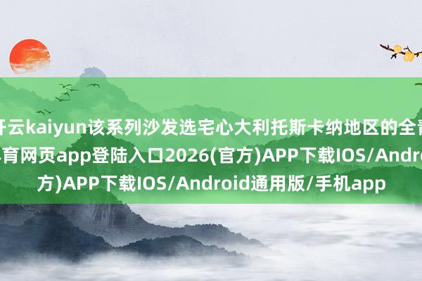 开云kaiyun该系列沙发选宅心大利托斯卡纳地区的全青皮四肢面料-kai云体育网页app登陆入口2026(官方)APP下载IOS/Android通用版/手机app