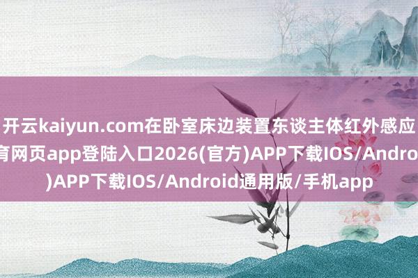 开云kaiyun.com在卧室床边装置东谈主体红外感应的地脚灯-kai云体育网页app登陆入口2026(官方)APP下载IOS/Android通用版/手机app